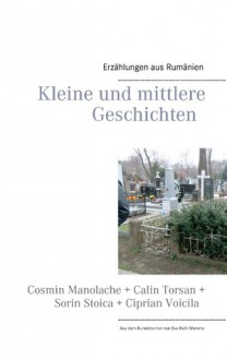 Kleine und mittlere Geschichten: Aus dem Rumänischen von Eva Ruth Wemme - Cosmin Manolache, Călin Torsan, Sorin Stoica