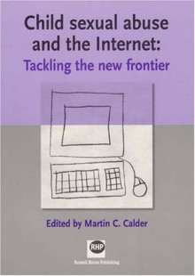 Child Sexual Abuse and the Internet: Tackling the New Frontier - Martin C. Calder