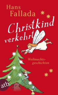 Christkind verkehrt: Weihnachtsgeschichten (Fallada) (German Edition) - Hans Fallada