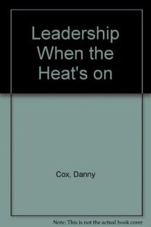 Leadership When the Heat's on - Danny Cox, John Hoover