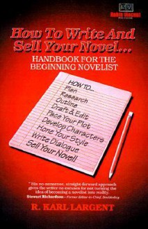 How to Write and Sell Your Novel: ...Handbook for the Beginning Novelist - R. Karl Largent