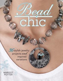 Bead Chic: 36 Stylish Jewelry Projects & Inspired Variations - Margot Potter, Jean Campbell, Tammy Powley, Cathie Filian