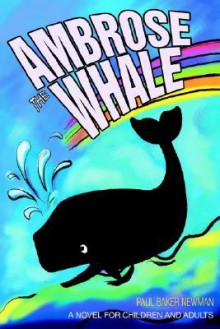 Ambrose the Whale: A Novel for Children and Adults - Paul Newman