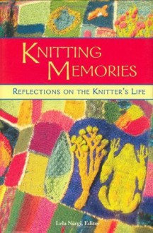 Knitting Memories: Reflections on the Knitter's Life - Lela Nargi