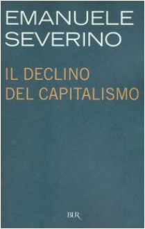 Il Declino Del Capitalismo (Italian Edition) - Emanuele Severino