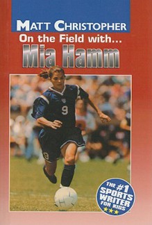 On the Field With... Mia Hamm - Matt Christopher