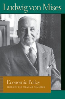 Economic Policy: Thoughts for Today and Tomorrow - Ludwig von Mises, Bettina Greaves