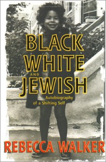 Black, White, and Jewish: Autobiography of a Shifting Self - Rebecca Walker