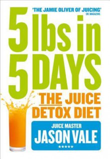 5LBs in 5 Days: The Juice Detox Diet - Jason Vale