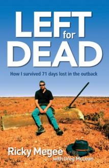 Left for Dead: How I Survived 71 Days in the Outback - Ricky Megee, Greg McLean