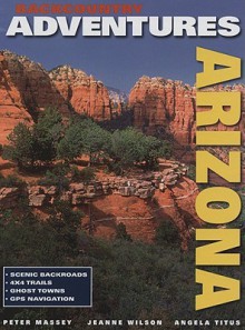 Backcountry Adventures Arizona (New Hardcover Edition) (Backcountry Adventures) - Peter G. Massey, Angela Titus