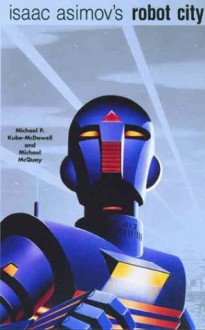 Isaac Asimov's Robot City, Volumes 1 and 2 - Michael P. Kube-McDowell, Mike McQuay