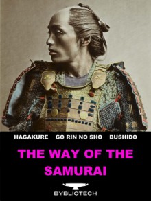 The Way of the Samurai: The Book of Five Rings, The Hagakure, Bushido: The Soul of Japan - Miyamoto Mushashi, Yamamoto Tsunetomo, Inazo Nitobe