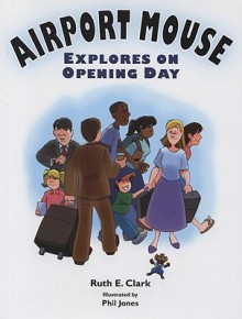 Airport Mouse Explores on Opening Day - Ruth E. Clark, Phil Jones