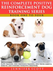 The Complete Positive Reinforcement Dog Training Series: Books 1 to 4 - Jennifer Scott