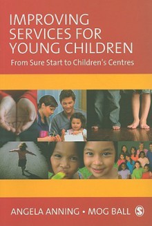 Improving Services for Young Children: From Sure Start to Children's Centres - Angela Anning, Mog Ball