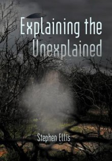 Explaining the Unexplained - Stephen Ellis