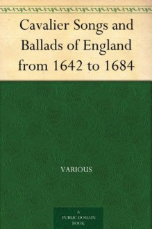 Cavalier Songs and Ballads of England from 1642 to 1684 - Various, Charles MacKay