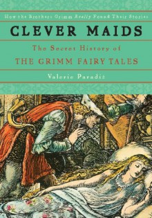 Clever Maids: The Secret History of the Grimm Fairy Tales - Valerie Paradiz