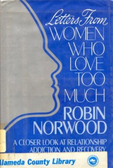 Letters from Women Who Love Too Much: A Closer Look at Relationship Addiction and Recovery - Robin Norwood