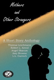 Mothers and Other Strangers - Jennifer Arend, Angel Sharum, L.L. Darroch, Theresa Leschmann, Amy Browne