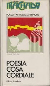 Poesia cosa cordiale - Antonio Machado, Oreste Macrì