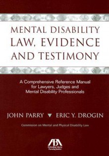 Mental Disability Law, Evidence and Testimony: A Comprehensive Reference Manual for Lawyers, Judges and Mental Disability Professionals - John Parry