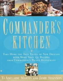 Commander's Kitchen: Take Home the True Taste of New Orleans with More Than 150 Recipes from Commander's Palace Restaurant - Ti Adelaide Martin