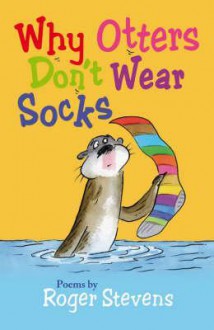 Why Otters Don't Wear Socks: Poems - Roger Stevens