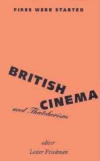 Fires Were Started: British Cinema And Thatcherism - Lester D. Friedman