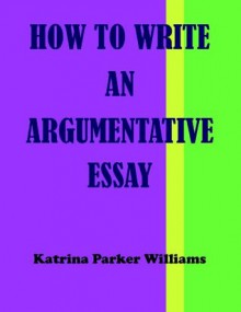 How to Write an Argumentative Essay --- Also Read How to Write a Great Short Story --- How to Write a Basic Essay --- How to Write a Researched Essay - Katrina Parker Williams