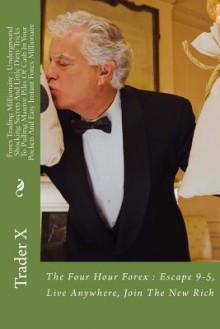 Forex Trading Millionaire: Underground Shocking Secrets and Little Dirty Tricks to Pulling Massive Piles of Cash in Your Pockets and Easy Instant Forex Millionaire: The Four Hour Forex: Escape 9-5, Live Anywhere, Join the New Rich - Zondervan Publishing