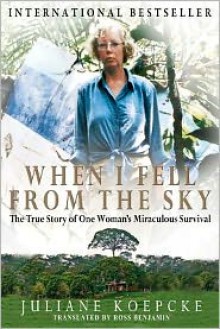 When I Fell from the Sky: The True Story of One Woman's Miraculous Survival - Juliane Koepcke