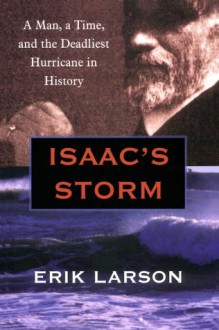 Isaac's Storm: A Man, a Time, and the Deadliest Hurricane in History - Erik Larson