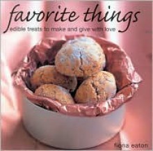 Favorite Things: Edible Treats to Make and Give with Love - Fiona Eaton