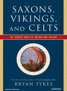 Saxons, Vikings, and Celts: The Genetic Roots of Britain and Ireland - Bryan Sykes, Dick Hill