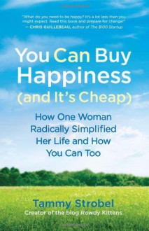 You Can Buy Happiness (and It's Cheap): How One Woman Radically Simplified Her Life and How You Can Too - Tammy Strobel