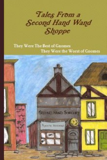 Tales From a Second Hand Wand Shoppe - Book 1: They Were The Best of Gnomes, They Were The Worst of Gnomes - Robert P. Wills, Rio Taylor