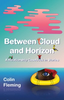 Between Cloud and Horizon: A Relationship Casebook in Stories - Colin Fleming