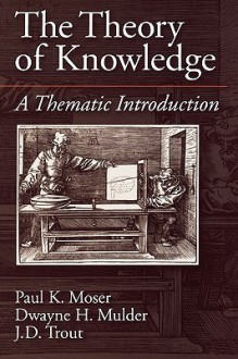 The Theory of Knowledge: A Thematic Introduction - Paul K. Moser, Mulder Trout Moser