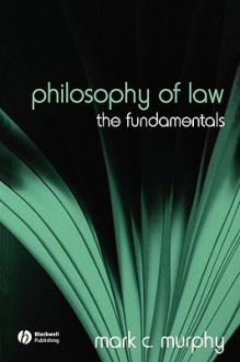 Philosophy of Law: The Fundamentals (Fundamentals of Philosophy) - Mark C. Murphy