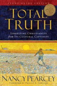 Total Truth: Liberating Christianity from Its Cultural Captivity - Nancy Pearcey