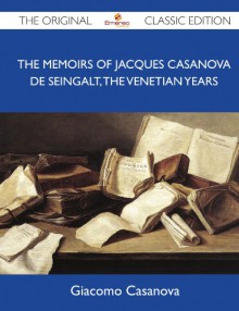 The Memoirs of Jacques Casanova de Seingalt, the Venetian Years - The Original Classic Edition - Giacomo Casanova