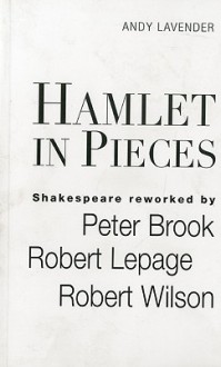 Hamlet in Pieces: Shakespeare Revisited by Peter Brook, Robert Lepage and Robert Wilson - Andy Lavender