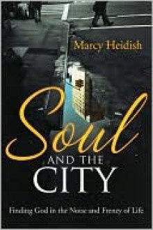 Soul and the City: Finding God in the Noise and Frenzy of Life - Marcy Heidish