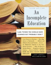 An Incomplete Education: 3,684 Things You Should Have Learned but Probably Didn't - Judy Jones, William Wilson