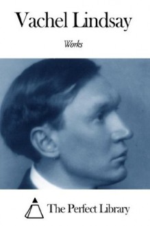 Works of Vachel Lindsay - Vachel Lindsay