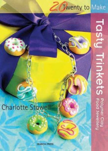 Tasty Trinkets: Polymer Clay Food Jewellery - Charlotte Stowell