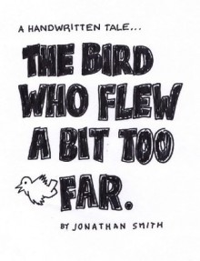 The Bird Who Flew A Bit Too Far (A Handwritten Tale) - Jonathan Smith