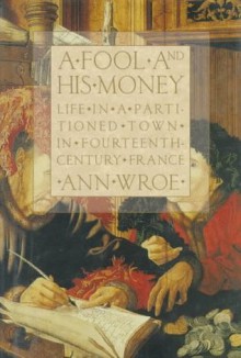 A Fool and His Money: Life in a Partitioned Town in Fourteenth-Century France - Ann Wroe